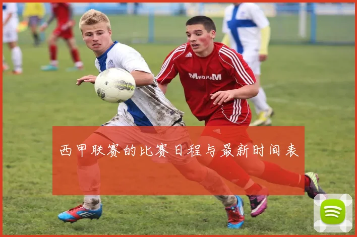 西甲联赛的比赛日程与最新时间表