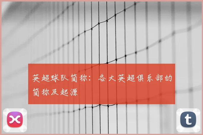 英超球队简称：各大英超俱乐部的简称及起源