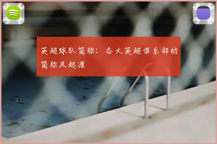 英超球队简称：各大英超俱乐部的简称及起源