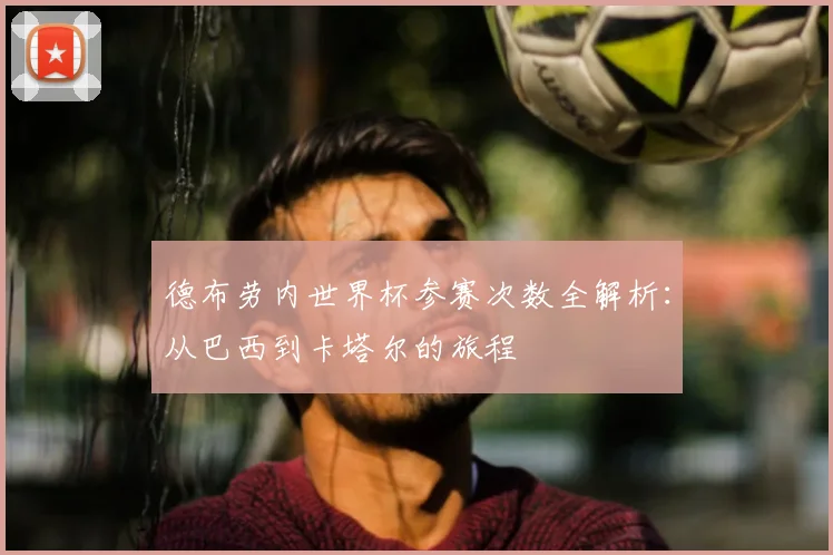 德布劳内世界杯参赛次数全解析：从巴西到卡塔尔的旅程