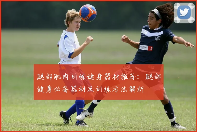 腿部肌肉训练健身器材推荐：腿部健身必备器材及训练方法解析